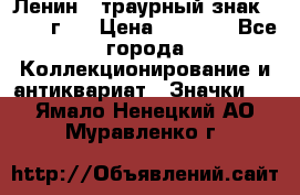 1) Ленин - траурный знак ( 1924 г ) › Цена ­ 4 800 - Все города Коллекционирование и антиквариат » Значки   . Ямало-Ненецкий АО,Муравленко г.